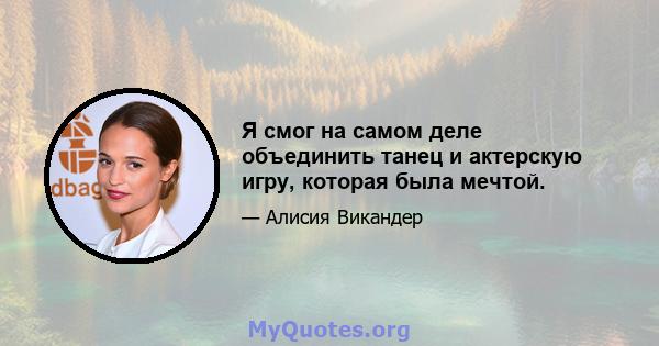 Я смог на самом деле объединить танец и актерскую игру, которая была мечтой.