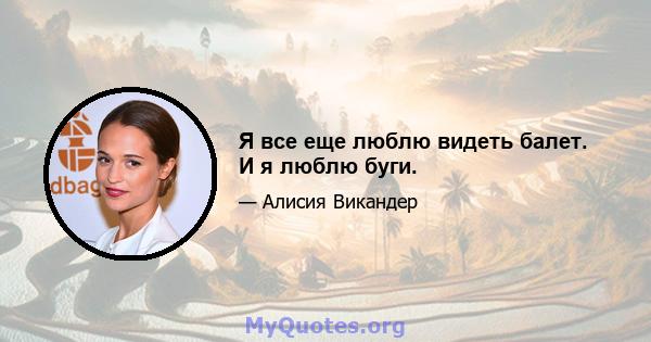 Я все еще люблю видеть балет. И я люблю буги.