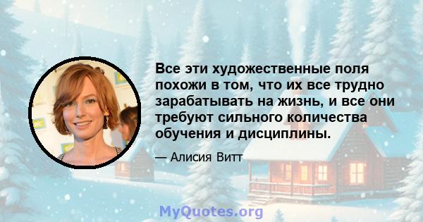 Все эти художественные поля похожи в том, что их все трудно зарабатывать на жизнь, и все они требуют сильного количества обучения и дисциплины.