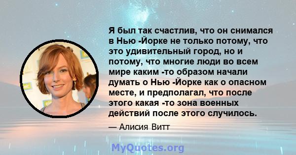 Я был так счастлив, что он снимался в Нью -Йорке не только потому, что это удивительный город, но и потому, что многие люди во всем мире каким -то образом начали думать о Нью -Йорке как о опасном месте, и предполагал,