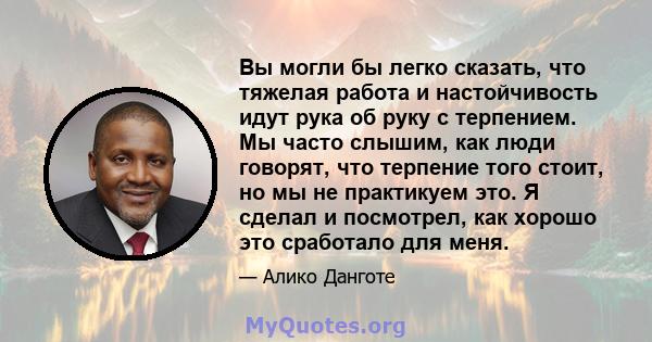 Вы могли бы легко сказать, что тяжелая работа и настойчивость идут рука об руку с терпением. Мы часто слышим, как люди говорят, что терпение того стоит, но мы не практикуем это. Я сделал и посмотрел, как хорошо это