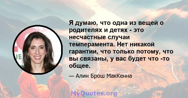 Я думаю, что одна из вещей о родителях и детях - это несчастные случаи темперамента. Нет никакой гарантии, что только потому, что вы связаны, у вас будет что -то общее.