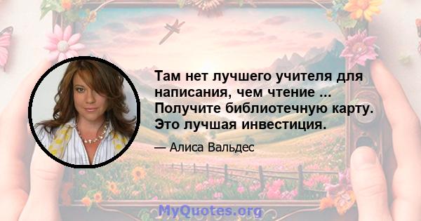 Там нет лучшего учителя для написания, чем чтение ... Получите библиотечную карту. Это лучшая инвестиция.