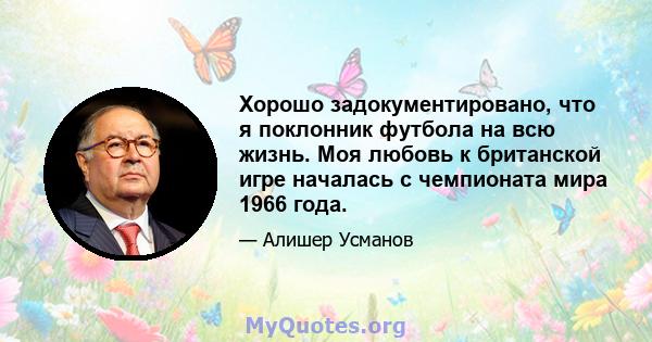 Хорошо задокументировано, что я поклонник футбола на всю жизнь. Моя любовь к британской игре началась с чемпионата мира 1966 года.