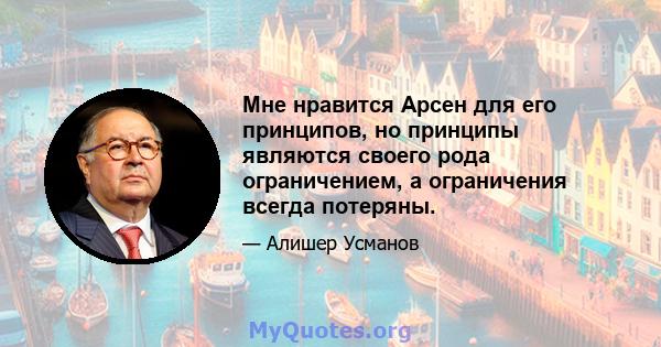 Мне нравится Арсен для его принципов, но принципы являются своего рода ограничением, а ограничения всегда потеряны.