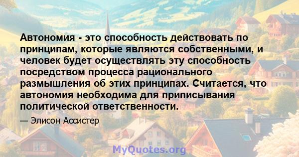 Автономия - это способность действовать по принципам, которые являются собственными, и человек будет осуществлять эту способность посредством процесса рационального размышления об этих принципах. Считается, что