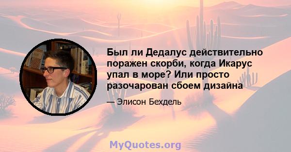 Был ли Дедалус действительно поражен скорби, когда Икарус упал в море? Или просто разочарован сбоем дизайна