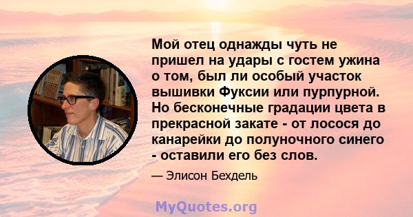 Мой отец однажды чуть не пришел на удары с гостем ужина о том, был ли особый участок вышивки Фуксии или пурпурной. Но бесконечные градации цвета в прекрасной закате - от лосося до канарейки до полуночного синего -