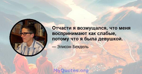 Отчасти я возмущался, что меня воспринимают как слабые, потому что я была девушкой.