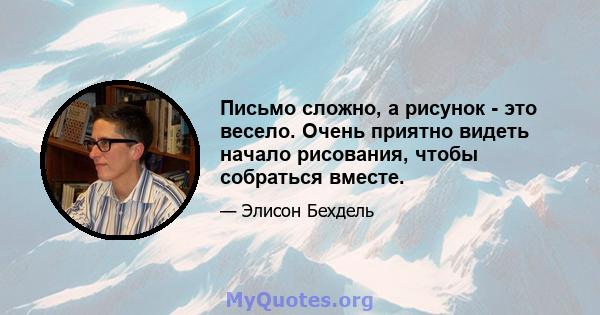 Письмо сложно, а рисунок - это весело. Очень приятно видеть начало рисования, чтобы собраться вместе.