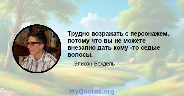 Трудно возражать с персонажем, потому что вы не можете внезапно дать кому -то седые волосы.