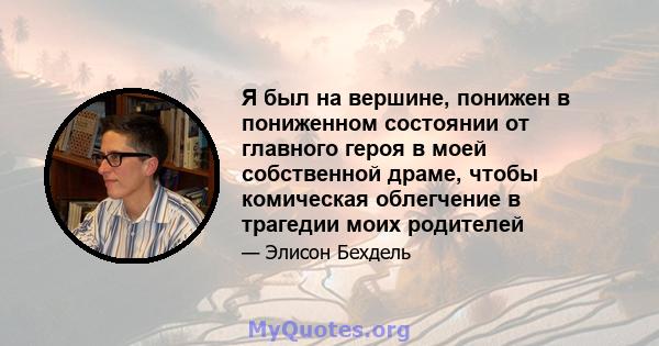 Я был на вершине, понижен в пониженном состоянии от главного героя в моей собственной драме, чтобы комическая облегчение в трагедии моих родителей