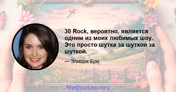 30 Rock, вероятно, является одним из моих любимых шоу. Это просто шутка за шуткой за шуткой.