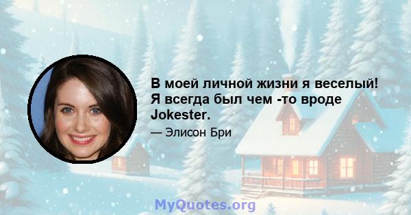 В моей личной жизни я веселый! Я всегда был чем -то вроде Jokester.