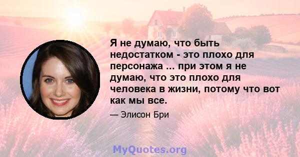 Я не думаю, что быть недостатком - это плохо для персонажа ... при этом я не думаю, что это плохо для человека в жизни, потому что вот как мы все.