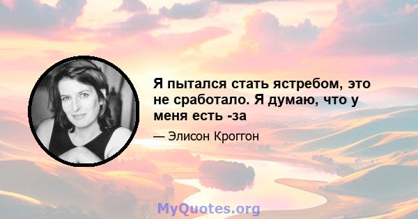 Я пытался стать ястребом, это не сработало. Я думаю, что у меня есть -за