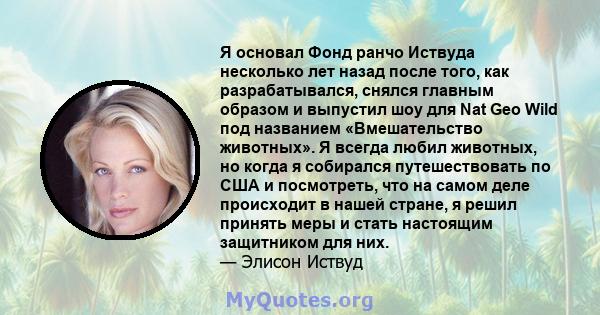 Я основал Фонд ранчо Иствуда несколько лет назад после того, как разрабатывался, снялся главным образом и выпустил шоу для Nat Geo Wild под названием «Вмешательство животных». Я всегда любил животных, но когда я