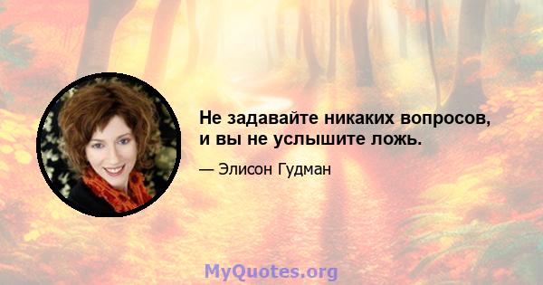 Не задавайте никаких вопросов, и вы не услышите ложь.