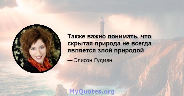 Также важно понимать, что скрытая природа не всегда является злой природой