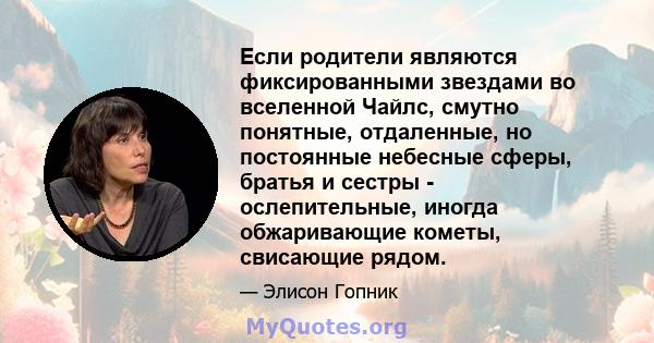 Если родители являются фиксированными звездами во вселенной Чайлс, смутно понятные, отдаленные, но постоянные небесные сферы, братья и сестры - ослепительные, иногда обжаривающие кометы, свисающие рядом.