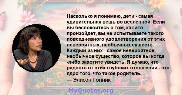 Насколько я понимаю, дети - самая удивительная вещь во вселенной. Если вы беспокоитесь о том, как это произойдет, вы не испытываете такого повседневного удовлетворения от этих невероятных, необычных существ. Каждый из