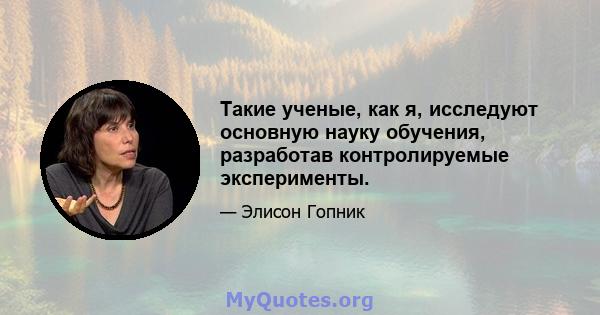 Такие ученые, как я, исследуют основную науку обучения, разработав контролируемые эксперименты.