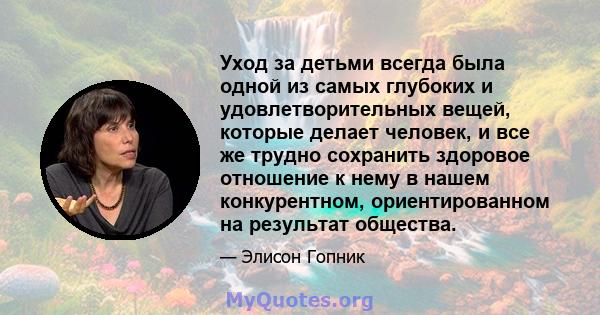 Уход за детьми всегда была одной из самых глубоких и удовлетворительных вещей, которые делает человек, и все же трудно сохранить здоровое отношение к нему в нашем конкурентном, ориентированном на результат общества.