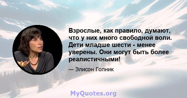 Взрослые, как правило, думают, что у них много свободной воли. Дети младше шести - менее уверены. Они могут быть более реалистичными!