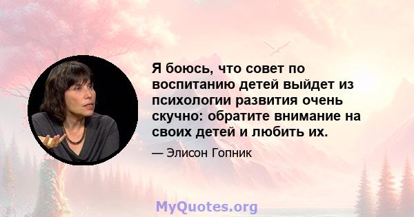 Я боюсь, что совет по воспитанию детей выйдет из психологии развития очень скучно: обратите внимание на своих детей и любить их.