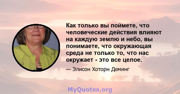 Как только вы поймете, что человеческие действия влияют на каждую землю и небо, вы понимаете, что окружающая среда не только то, что нас окружает - это все целое.