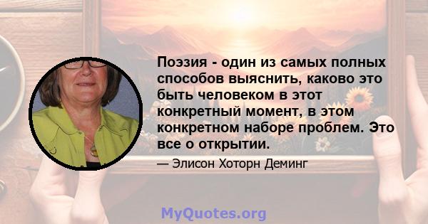 Поэзия - один из самых полных способов выяснить, каково это быть человеком в этот конкретный момент, в этом конкретном наборе проблем. Это все о открытии.