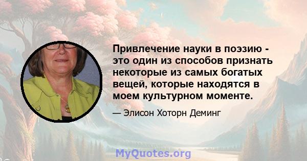 Привлечение науки в поэзию - это один из способов признать некоторые из самых богатых вещей, которые находятся в моем культурном моменте.