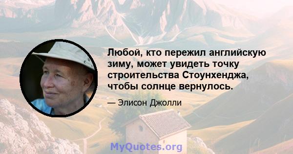 Любой, кто пережил английскую зиму, может увидеть точку строительства Стоунхенджа, чтобы солнце вернулось.