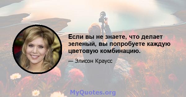 Если вы не знаете, что делает зеленый, вы попробуете каждую цветовую комбинацию.