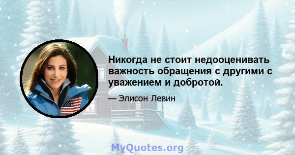 Никогда не стоит недооценивать важность обращения с другими с уважением и добротой.