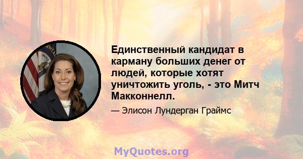 Единственный кандидат в карману больших денег от людей, которые хотят уничтожить уголь, - это Митч Макконнелл.