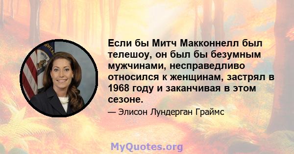 Если бы Митч Макконнелл был телешоу, он был бы безумным мужчинами, несправедливо относился к женщинам, застрял в 1968 году и заканчивая в этом сезоне.