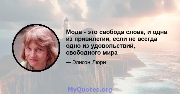 Мода - это свобода слова, и одна из привилегий, если не всегда одно из удовольствий, свободного мира