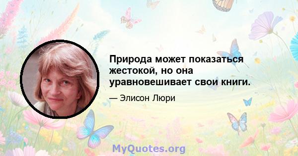 Природа может показаться жестокой, но она уравновешивает свои книги.