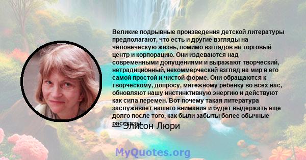 Великие подрывные произведения детской литературы предполагают, что есть и другие взгляды на человеческую жизнь, помимо взглядов на торговый центр и корпорацию. Они издеваются над современными допущениями и выражают