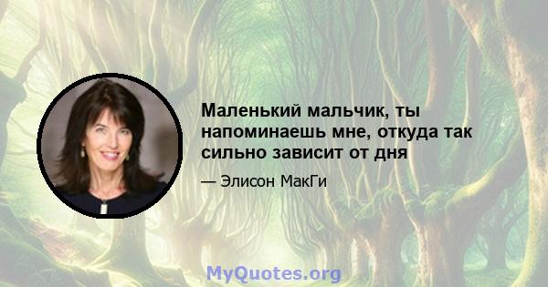 Маленький мальчик, ты напоминаешь мне, откуда так сильно зависит от дня