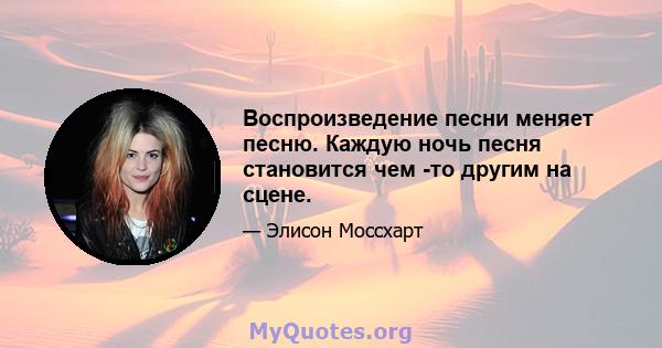 Воспроизведение песни меняет песню. Каждую ночь песня становится чем -то другим на сцене.