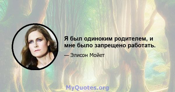 Я был одиноким родителем, и мне было запрещено работать.