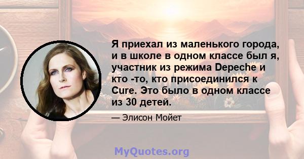 Я приехал из маленького города, и в школе в одном классе был я, участник из режима Depeche и кто -то, кто присоединился к Cure. Это было в одном классе из 30 детей.