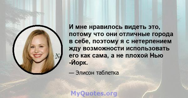 И мне нравилось видеть это, потому что они отличные города в себе, поэтому я с нетерпением жду возможности использовать его как сама, а не плохой Нью -Йорк.