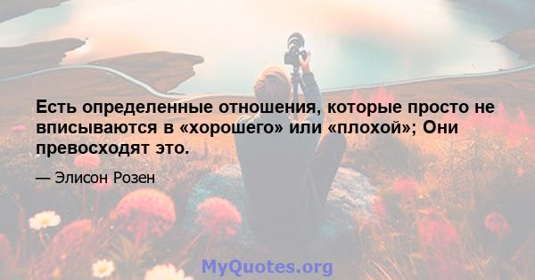 Есть определенные отношения, которые просто не вписываются в «хорошего» или «плохой»; Они превосходят это.