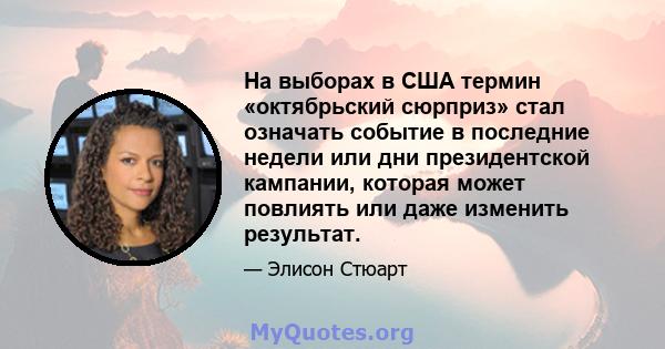 На выборах в США термин «октябрьский сюрприз» стал означать событие в последние недели или дни президентской кампании, которая может повлиять или даже изменить результат.