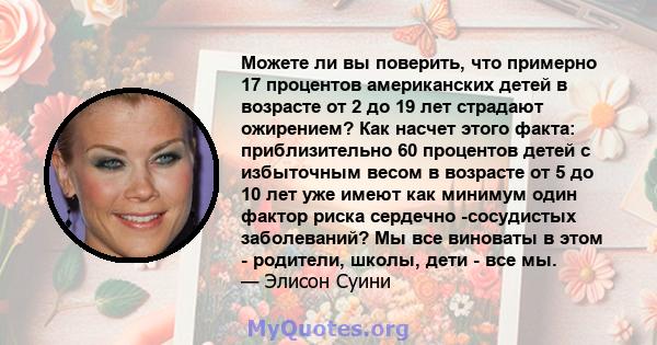 Можете ли вы поверить, что примерно 17 процентов американских детей в возрасте от 2 до 19 лет страдают ожирением? Как насчет этого факта: приблизительно 60 процентов детей с избыточным весом в возрасте от 5 до 10 лет