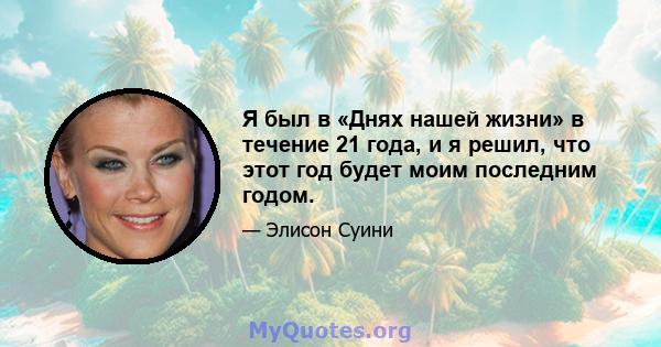 Я был в «Днях нашей жизни» в течение 21 года, и я решил, что этот год будет моим последним годом.