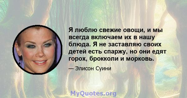 Я люблю свежие овощи, и мы всегда включаем их в нашу блюда. Я не заставляю своих детей есть спаржу, но они едят горох, брокколи и морковь.